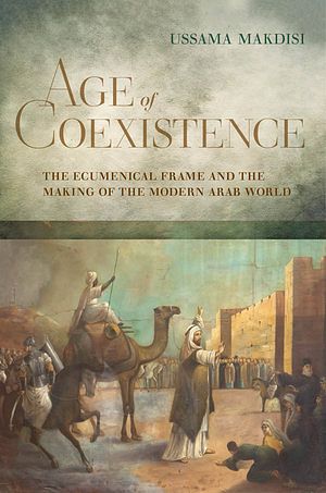 Age of Coexistence : The Modern Arab World Before Sectarianism, Ussama Makdisi thumbnail